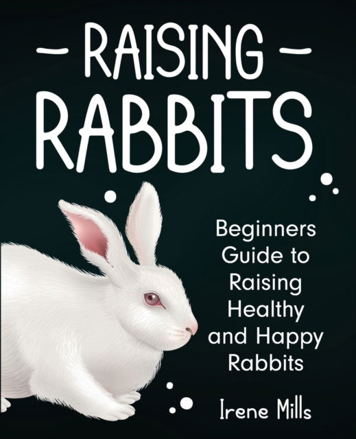 Cover for Irene Mills · Raising Rabbits: Beginners Guide to Raising Healthy and Happy Rabbits (Paperback Book) (2021)