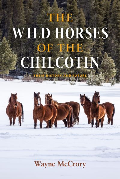 Cover for Wayne McCrory · The Wild Horses of the Chilcotin: Their History and Future (Hardcover Book) (2024)