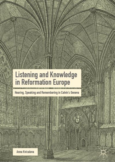Cover for Anna Kvicalova · Listening and Knowledge in Reformation Europe: Hearing, Speaking and Remembering in Calvin’s Geneva (Hardcover Book) [2019 edition] (2018)