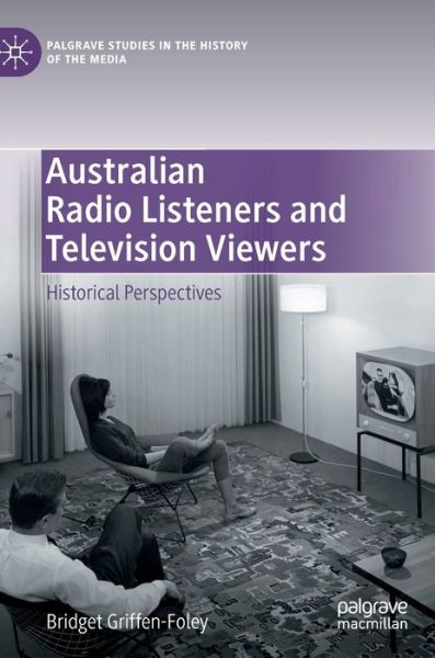 Cover for Bridget Griffen-Foley · Australian Radio Listeners and Television Viewers: Historical Perspectives - Palgrave Studies in the History of the Media (Hardcover Book) [1st ed. 2020 edition] (2020)