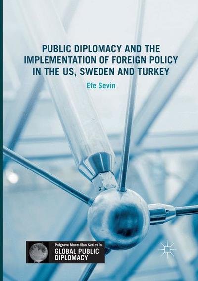 Cover for Efe Sevin · Public Diplomacy and the Implementation of Foreign Policy in the US, Sweden and Turkey - Palgrave Macmillan Series in Global Public Diplomacy (Taschenbuch) [Softcover reprint of the original 1st ed. 2017 edition] (2018)