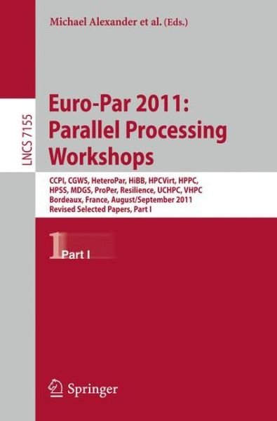 Cover for Michael Alexander · Euro-Par 2011: Parallel Processing Workshops: CCPI, CGWS, HeteroPar, HiBB, HPCVirt, HPPC, HPSS, MDGS, ProPer, Resilience, UCHPC, VHPC, Bordeaux, France, August 29 -- September 2, 2011, Revised Selected Papers, Part I - Lecture Notes in Computer Science (Paperback Book) (2012)