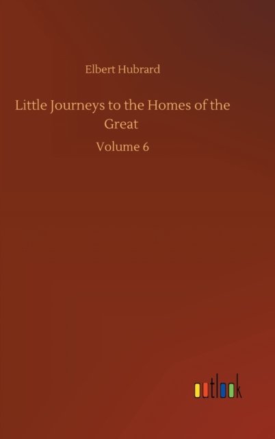 Cover for Elbert Hubrard · Little Journeys to the Homes of the Great: Volume 6 (Gebundenes Buch) (2020)