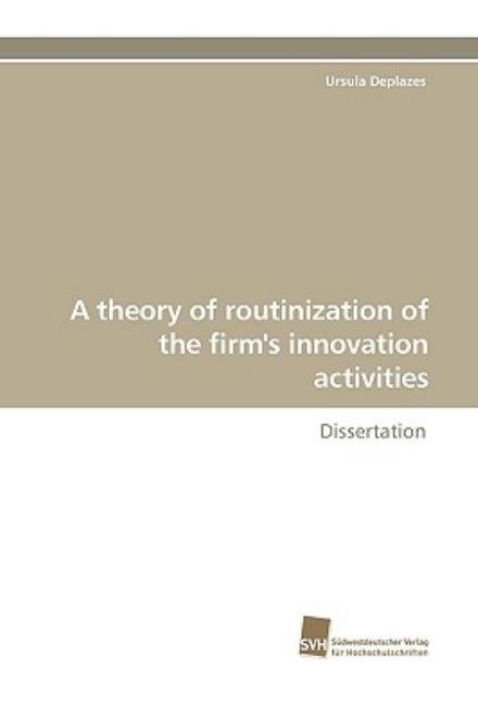 Cover for Ursula Deplazes · A Theory of Routinization of the Firm's Innovation Activities: Dissertation (Paperback Book) (2009)