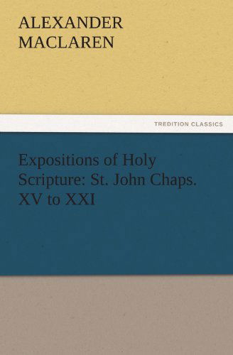 Cover for Alexander Maclaren · Expositions of Holy Scripture: St. John Chaps. Xv to Xxi (Tredition Classics) (Pocketbok) (2011)