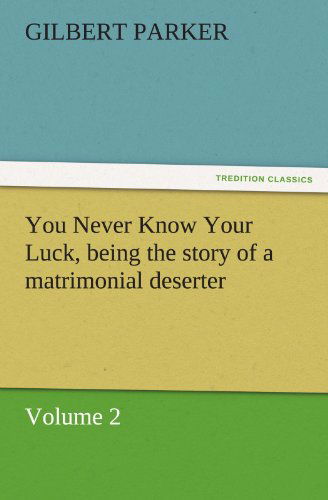 Cover for Gilbert Parker · You Never Know Your Luck, Being the Story of a Matrimonial Deserter. Volume 2. (Tredition Classics) (Paperback Book) (2011)