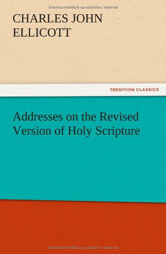Addresses on the Revised Version of Holy Scripture - C. J. Ellicott - Bøger - TREDITION CLASSICS - 9783847214366 - 12. december 2012