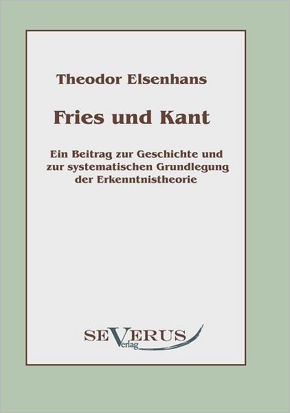 Cover for Theodor Elsenhans · Fries Und Kant: Ein Beitrag Zur Geschichte Und Zur Systematischen Grundlegung Der Erkenntnistheorie (Paperback Book) [German edition] (2010)