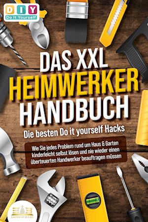 DAS XXL HEIMWERKER HANDBUCH - Die besten Do it yourself Hacks: Wie Sie jedes Problem rund um Haus & Garten kinderleicht selbst lösen und nie wieder einen überteuerten Handwerker beauftragen müssen - DIY Do it yourself - Książki - EoB - 9783989350366 - 7 sierpnia 2023