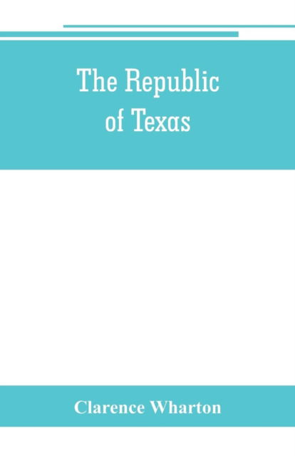 Cover for Clarence Wharton · The republic of Texas; a brief history of Texas from the first American colonies in 1821 to annexation in 1846 (Paperback Book) (2019)