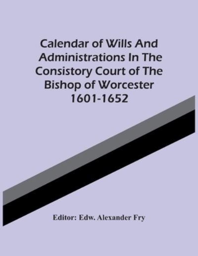 Cover for Edw Alexander Fry · Calendar Of Wills And Administrations In The Consistory Court Of The Bishop Of Worcester 1601-1652 (Paperback Bog) (2021)