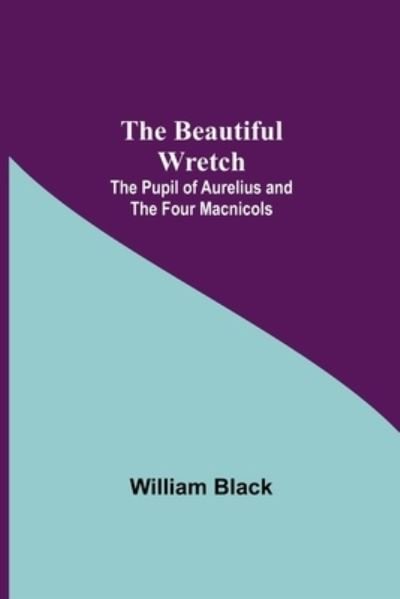 Cover for William Black · The Beautiful Wretch; The Pupil of Aurelius; and The Four Macnicols (Paperback Book) (2021)