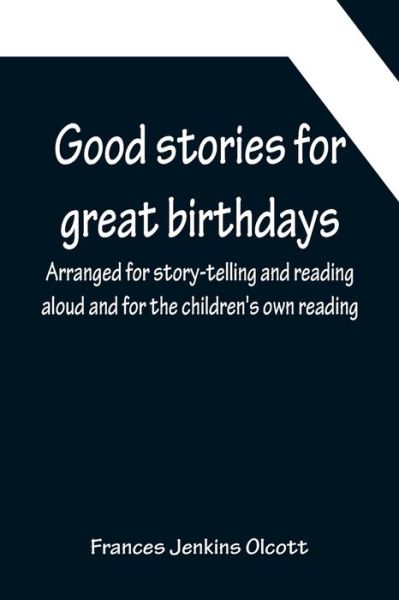 Cover for Frances Jenkins Olcott · Good stories for great birthdays; Arranged for story-telling and reading aloud and for the children's own reading (Paperback Book) (2022)