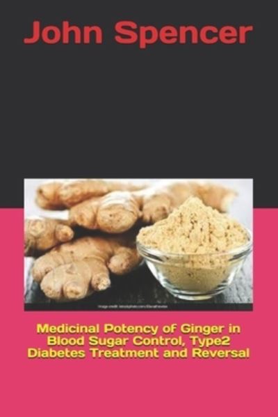 Cover for John Spencer · Medicinal Potency of Ginger in Blood Sugar Control, Type2 Diabetes Treatment and Reversal (Paperback Book) (2020)