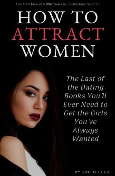 Cover for Zac Miller · How to Attract Women: The Last of the Dating Books You'll Ever Need to Get the Girls You've Always Wanted - How to Get a Girlfriend (Paperback Book) (2020)