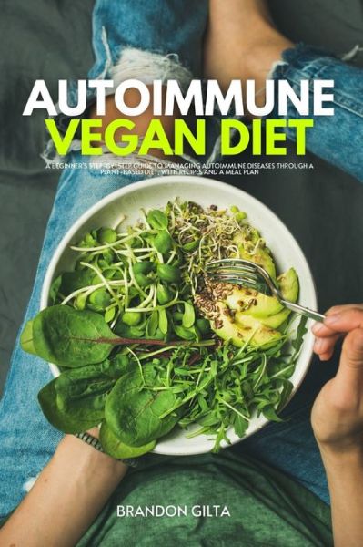 Cover for Brandon Gilta · Autoimmune Vegan Diet: A Beginner's Step-by-Step Guide to Managing Autoimmune Diseases Through a Plant-Based Diet, With Recipes and a Meal Plan (Paperback Book) (2020)