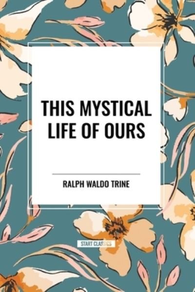 Cover for Ralph Waldo Trine · This Mystical Life of Ours (Taschenbuch) (2024)