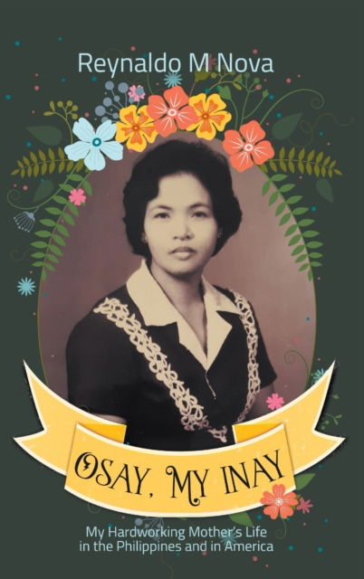 Cover for Reynaldo M Nova · Osay, My Inay: My Hardworking Mother's Life in the Philippines and in America (Hardcover Book) (2022)