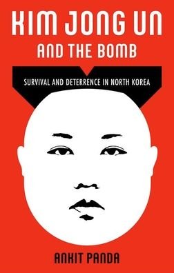 Cover for Panda, Ankit (Senior Editor, Senior Editor, The Diplomat) · Kim Jong Un and the Bomb: Survival and Deterrence in North Korea (Hardcover bog) (2020)