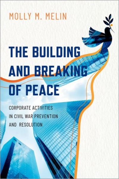 Cover for Melin, Molly M. (Associate Professor in the Department of Political Science, Associate Professor in the Department of Political Science, Loyola University Chicago) · The Building and Breaking of Peace: Corporate Activities in Civil War Prevention and Resolution (Hardcover Book) (2021)