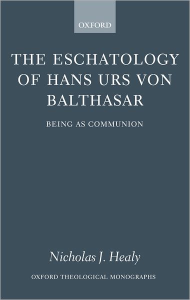 Cover for Healy, Nicholas J., Jr. (, Director of the Austrian Program and Assistant Professor of Theology, Ave Maria University) · The Eschatology of Hans Urs von Balthasar: Eschatology as Communion - Oxford Theological Monographs (Hardcover Book) (2005)