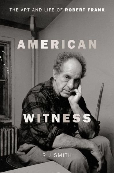 Cover for RJ Smith · American Witness: The Art and Life of Robert Frank (Hardcover Book) (2017)