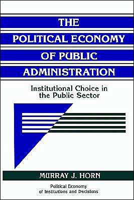 Cover for Murray J. Horn · The Political Economy of Public Administration: Institutional Choice in the Public Sector - Political Economy of Institutions and Decisions (Paperback Book) (1995)