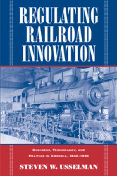 Cover for Usselman, Steven W. (Georgia Institute of Technology) · Regulating Railroad Innovation: Business, Technology, and Politics in America, 1840-1920 (Gebundenes Buch) (2002)
