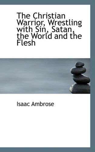 The Christian Warrior, Wrestling with Sin, Satan, the World and the Flesh - Isaac Ambrose - Books - BiblioLife - 9780554521367 - August 14, 2008