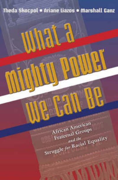 Cover for Theda Skocpol · What a Mighty Power We Can Be: African American Fraternal Groups and the Struggle for Racial Equality - Princeton Studies in American Politics: Historical, International, and Comparative Perspectives (Paperback Book) (2008)