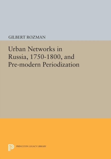 Urban Networks in Russia, 1750-1800, and Pre-modern Periodization - Princeton Legacy Library - Gilbert Rozman - Kirjat - Princeton University Press - 9780691617367 - sunnuntai 8. maaliskuuta 2015