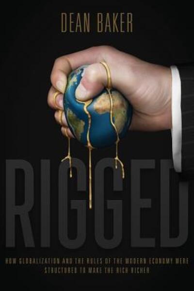 Cover for Dean Baker · Rigged How Globalization and the Rules of the Modern Economy Were Structured to Make the Rich Richer (Taschenbuch) (2016)