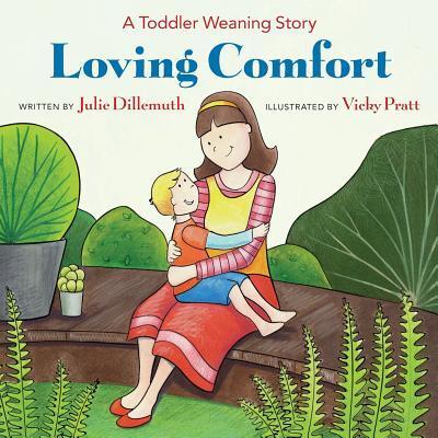 Loving Comfort: A Toddler Weaning Story - Julie Dillemuth - Books - Julie Dillemuth - 9780692847367 - July 9, 2017