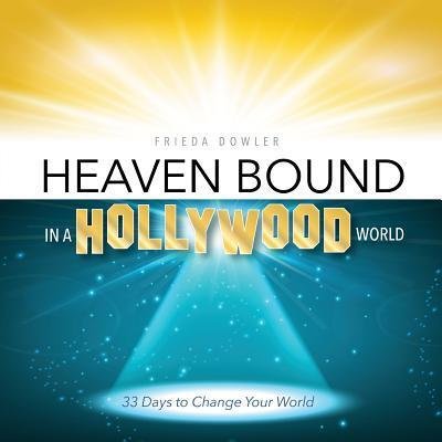 Cover for Frieda Dowler · Heaven Bound in a Hollywood World : 33 Days to Change Your World (Paperback Bog) (2015)