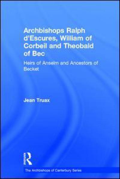 Cover for Jean Truax · Archbishops Ralph d'Escures, William of Corbeil and Theobald of Bec: Heirs of Anselm and Ancestors of Becket - The Archbishops of Canterbury Series (Hardcover Book) [New edition] (2012)