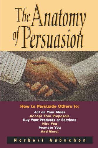 Cover for Norbert Aubuchon · The Anatomy of Persuasion: How to Persuade Others to Act on Your Ideas, Accept Your Proposals, Buy Your Products or Services, Hire You, Promote You, and More! (Paperback Book) (2007)
