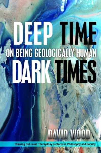 Cover for David Wood · Deep Time, Dark Times: On Being Geologically Human - Thinking Out Loud (Innbunden bok) (2018)