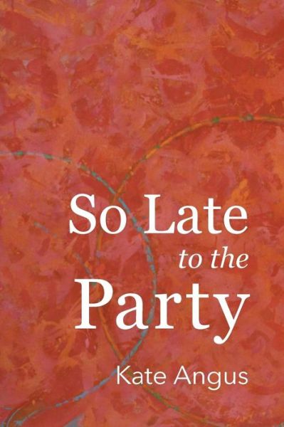 Cover for Kate Angus · So Late to the Party (Paperback Book) (2016)