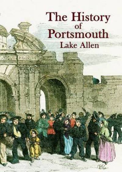Cover for Lake Allen · The History of Portsmouth: Containing a Full and Enlarged Account of Its Ancient and Present State; with Particular Descriptions of the Dock-yard, Gun-wharf, Haslar Hospital, the Towns of Portsea and Gosport, Porchester Castle, the Isle of Wight and the M (Pocketbok) (2015)