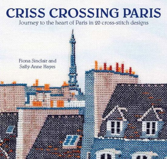 Cover for Fiona Sinclair · Criss-Crossing Paris: Journey to the Heart of Paris in 20 Cross-Stitch Designs (Paperback Book) (2017)