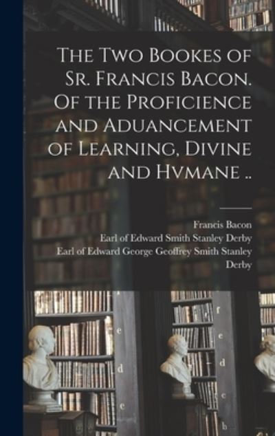 The Two Bookes of Sr. Francis Bacon. Of the Proficience and Aduancement of Learning, Divine and Hvmane .. - Francis 1561-1626 Bacon - Books - Legare Street Press - 9781013427367 - September 9, 2021