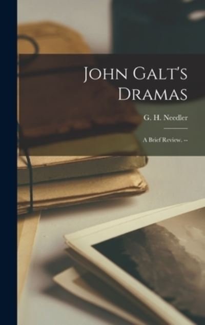 John Galt's Dramas - G H (George Henry) 1866-1 Needler - Books - Hassell Street Press - 9781013612367 - September 9, 2021