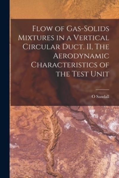 Cover for O Sandall · Flow of Gas-solids Mixtures in a Vertical Circular Duct. II, The Aerodynamic Characteristics of the Test Unit (Paperback Book) (2021)