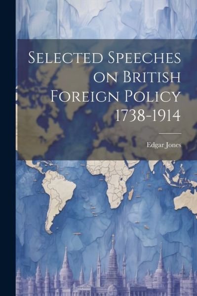 Cover for Edgar Jones · Selected Speeches on British Foreign Policy 1738-1914 (Bog) (2023)