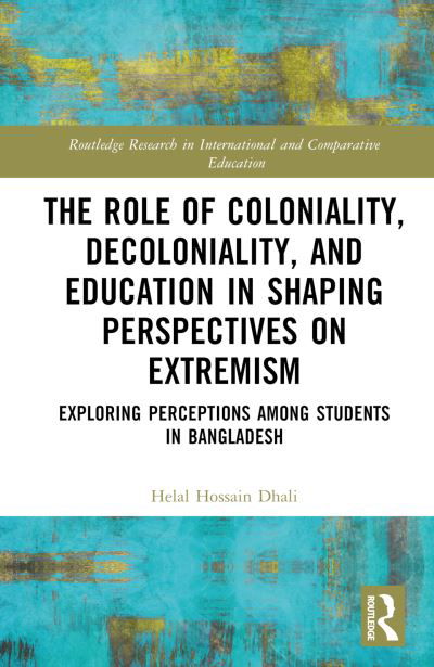 Cover for Hossain Dhali, Helal (Dhaka University, Bangladesh &amp; McGill University, Canada) · The Role of Coloniality, Decoloniality, and Education in Shaping Perspectives on Extremism: Exploring Perceptions among Students in Bangladesh - Routledge Research in International and Comparative Education (Gebundenes Buch) (2024)