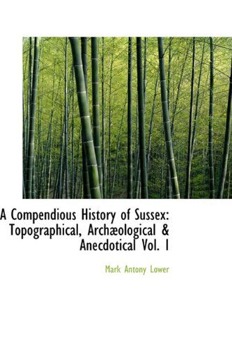 Cover for Mark Antony Lower · A Compendious History of Sussex: Topographical, Archæological &amp; Anecdotical Vol. I (Paperback Book) (2009)