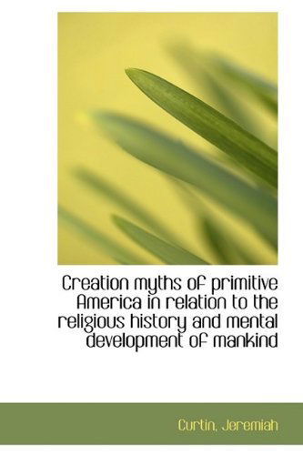 Cover for Curtin Jeremiah · Creation Myths of Primitive America in Relation to the Religious History and Mental Development of M (Paperback Book) (2009)