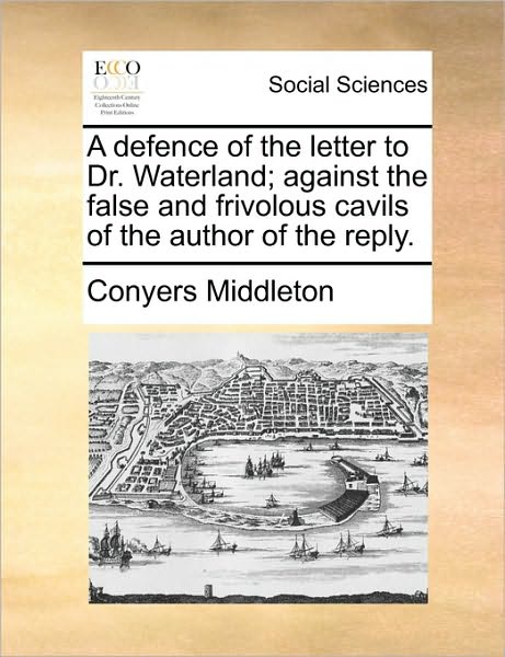 Cover for Conyers Middleton · A Defence of the Letter to Dr. Waterland; Against the False and Frivolous Cavils of the Author of the Reply. (Paperback Book) (2010)