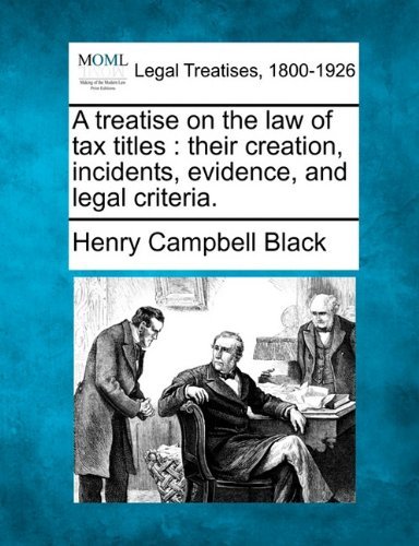 A Treatise on the Law of Tax Titles: Their Creation, Incidents, Evidence, and Legal Criteria. - Henry Campbell Black - Books - Gale, Making of Modern Law - 9781240096367 - December 23, 2010