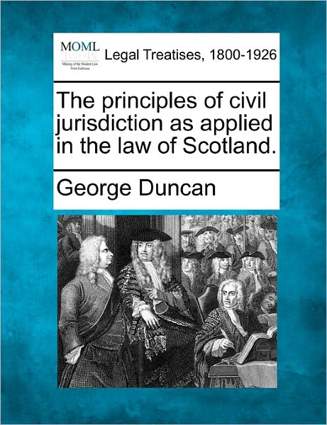 The Principles of Civil Jurisdiction As Applied in the Law of Scotland. - George Duncan - Livres - Gale Ecco, Making of Modern Law - 9781240137367 - 20 décembre 2010